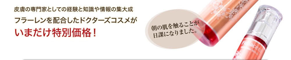 皮膚の専門家としての経験と知識や情報の集大成 フラーレンを配合したドクターズコスメが いまだけ特別価格！