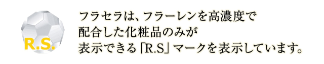 フラセラは、フラーレンを高濃度で配合した化粧品のみが表示できる「R.S」マークを表示しています。