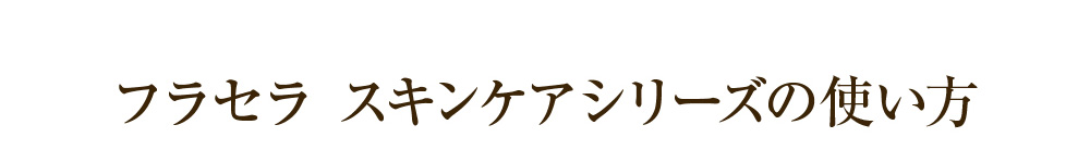 フラセラ スキンケアシリーズの使い方