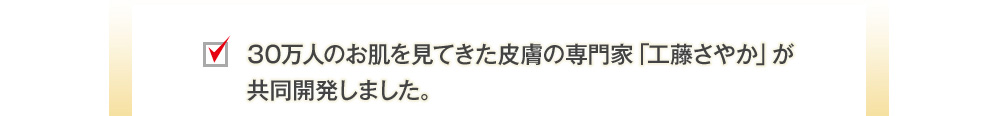 30万人のお肌を見てきた皮膚の専門家「工藤さやか」が共同開発しました。