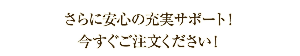 さらに安心の充実サポート！今すぐご注文ください！