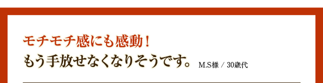 モチモチ感にも感動！もう手放せなくなりそうです。