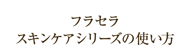 フラセラ スキンケアシリーズの使い方