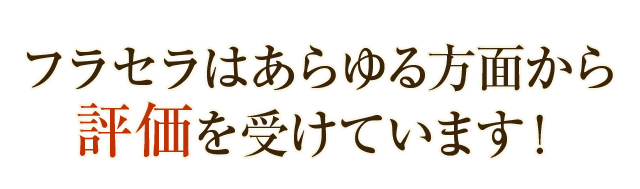 フラセラはあらゆる方面から評価を受けています！