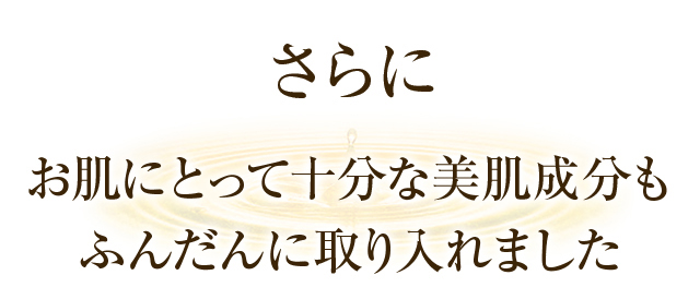 さらにお肌にとって十分な美肌成分もふんだんに取り入れました