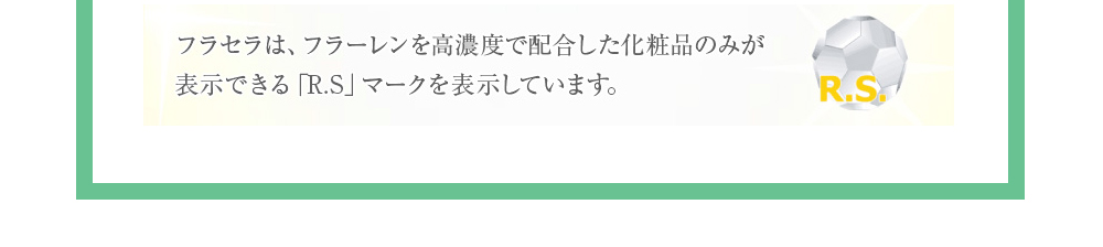 フラセラは、フラーレンを高濃度で配合した化粧品のみが表示できる「R.S」マークを表示しています。