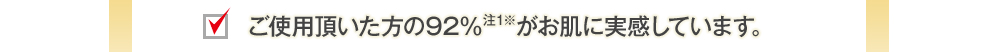 ご使用頂いた方の92％がお肌に実感しています。