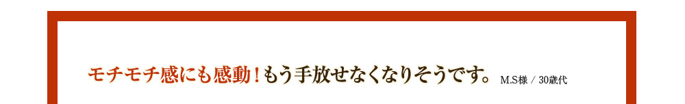 モチモチ感にも感動！もう手放せなくなりそうです。