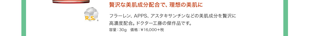 贅沢な美肌成分配合で、理想の美肌にフラーレン、APPS、アスタキサンチンなどの美肌成分を贅沢に高濃度配合。ドクター工藤の傑作品です。