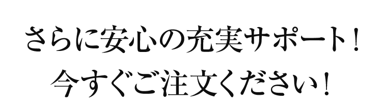 さらに安心の充実サポート！今すぐご注文ください！