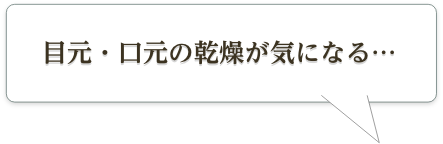 目元・口元の乾燥が気になる…