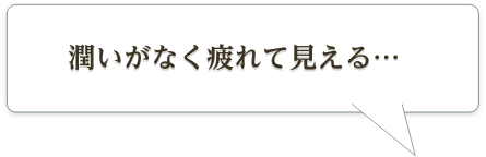 潤いがなく疲れて見える…